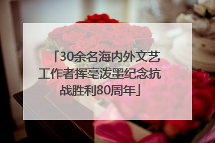 30余名海内外文艺工作者挥毫泼墨纪念抗战胜利80周年