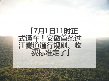 7月1日11时正式通车！安徽首条过江隧道通行规则、收费标准定了