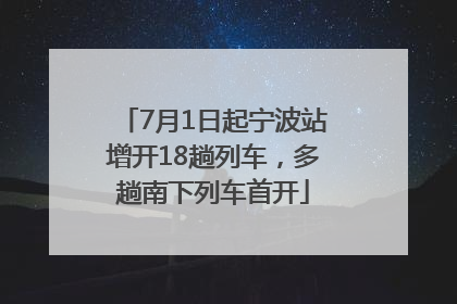 7月1日起宁波站增开18趟列车，多趟南下列车首开