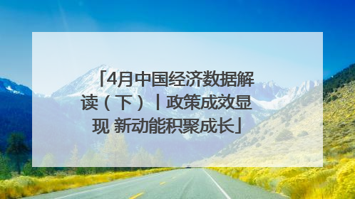 4月中国经济数据解读（下）丨政策成效显现 新动能积聚成长