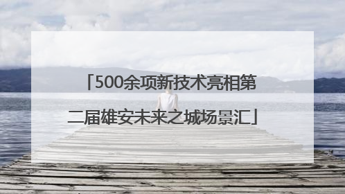 500余项新技术亮相第二届雄安未来之城场景汇