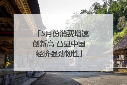 5月份消费增速创新高 凸显中国经济强劲韧性