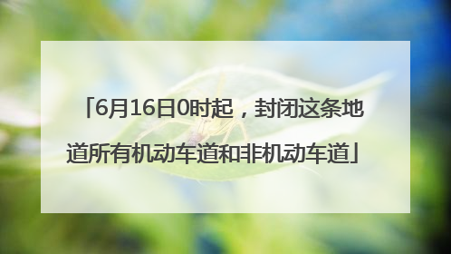6月16日0时起，封闭这条地道所有机动车道和非机动车道