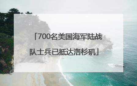 700名美国海军陆战队士兵已抵达洛杉矶
