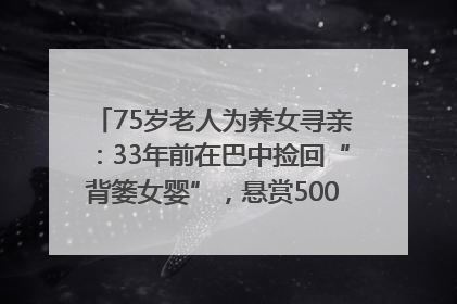 75岁老人为养女寻亲：33年前在巴中捡回“背篓女婴”，悬赏5000元征线索｜红星寻人