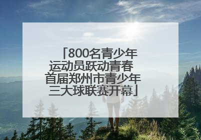 800名青少年运动员跃动青春 首届郑州市青少年三大球联赛开幕