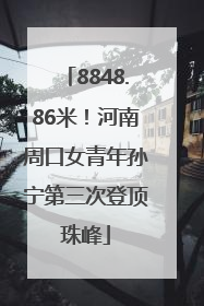 8848.86米！河南周口女青年孙宁第三次登顶珠峰