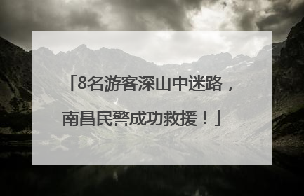 8名游客深山中迷路，南昌民警成功救援！