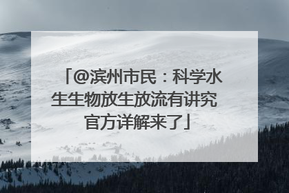 @滨州市民：科学水生生物放生放流有讲究 官方详解来了
