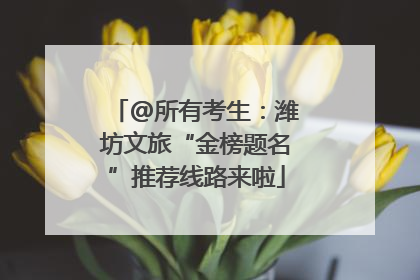 @所有考生：潍坊文旅“金榜题名”推荐线路来啦