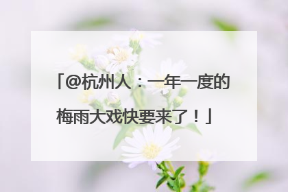 @杭州人：一年一度的梅雨大戏快要来了！