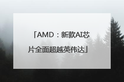 AMD：新款AI芯片全面超越英伟达