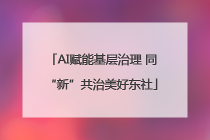 AI赋能基层治理 同“新”共治美好东社