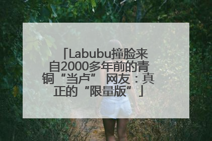 Labubu撞脸来自2000多年前的青铜“当卢” 网友：真正的“限量版”