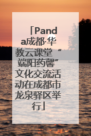Panda成都·华教云课堂“端阳药馨”文化交流活动在成都市龙泉驿区举行
