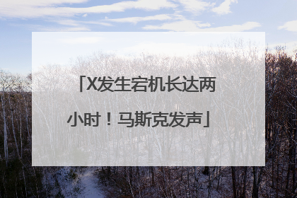 X发生宕机长达两小时！马斯克发声