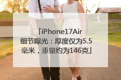 iPhone17Air细节曝光：厚度仅为5.5毫米，重量约为146克